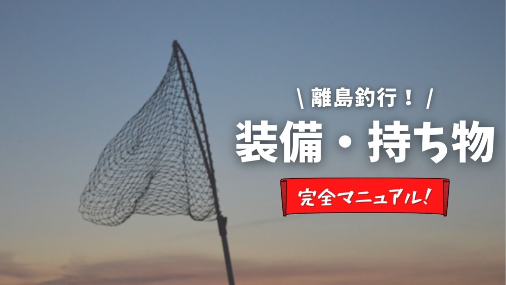 離島釣行 準備必須 釣りで役立つ道具9選まとめ 装備 持ち物